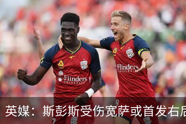 英媒：斯彭斯受伤宽萨或首发右后卫 萨卡戈登大概率先发