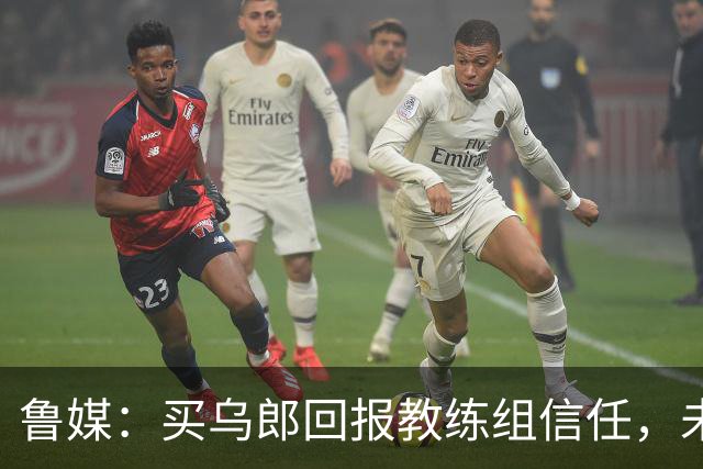 鲁媒：买乌郎回报教练组信任，未来配得上更多出场时间